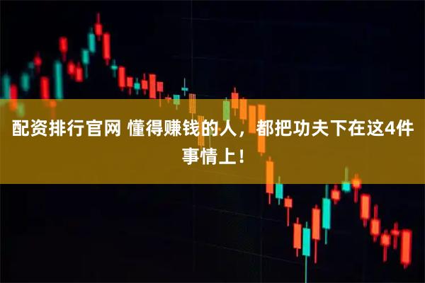 配资排行官网 懂得赚钱的人，都把功夫下在这4件事情上！
