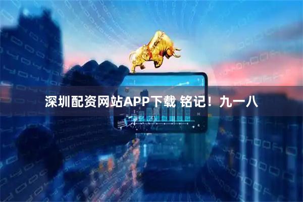 深圳配资网站APP下载 铭记！九一八