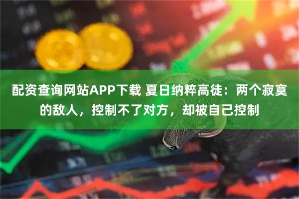 配资查询网站APP下载 夏日纳粹高徒：两个寂寞的敌人，控制不了对方，却被自己控制