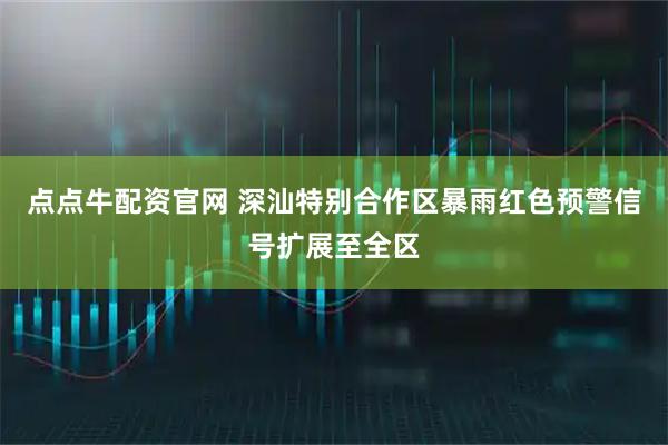 点点牛配资官网 深汕特别合作区暴雨红色预警信号扩展至全区