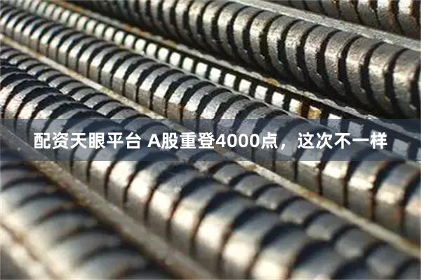 配资天眼平台 A股重登4000点,这次不一样
