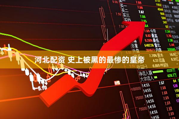 河北配资 史上被黑的最惨的皇帝