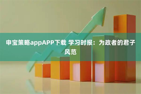 申宝策略appAPP下载 学习时报：为政者的君子风范