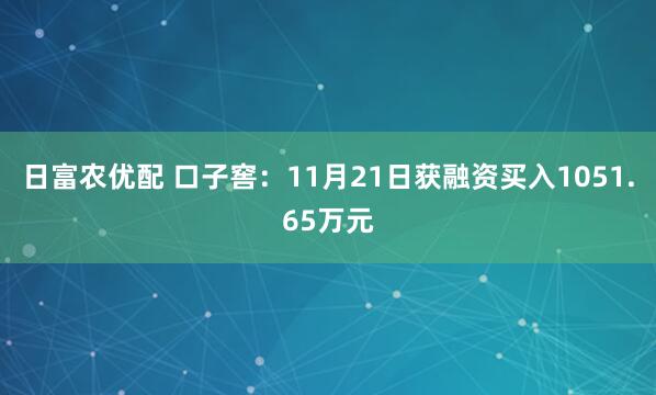 日富农优配 口子窖：11月21日获融资买入1051.65万元
