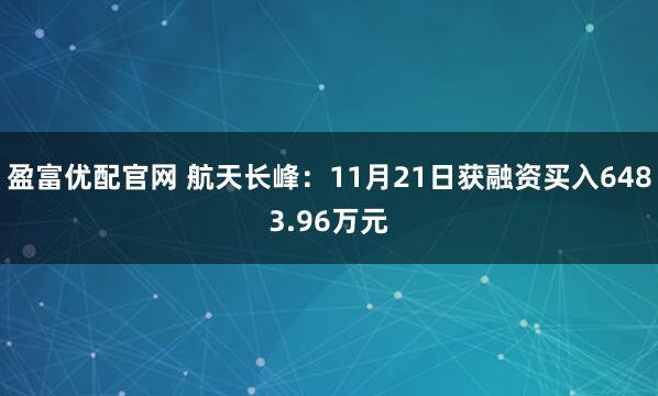 盈富优配官网 航天长峰：11月21日获融资买入6483.96万元