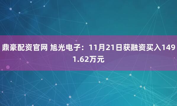 鼎豪配资官网 旭光电子：11月21日获融资买入1491.62万元