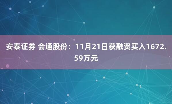 安泰证券 会通股份：11月21日获融资买入1672.59万元