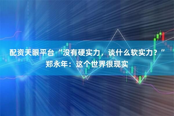 配资天眼平台 “没有硬实力，谈什么软实力？”郑永年：这个世界很现实