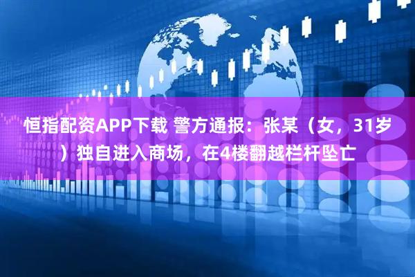 恒指配资APP下载 警方通报：张某（女，31岁）独自进入商场，在4楼翻越栏杆坠亡