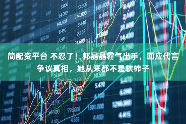 简配资平台 不忍了！郭晶晶霸气出手，回应代言争议真相，她从来都不是软柿子