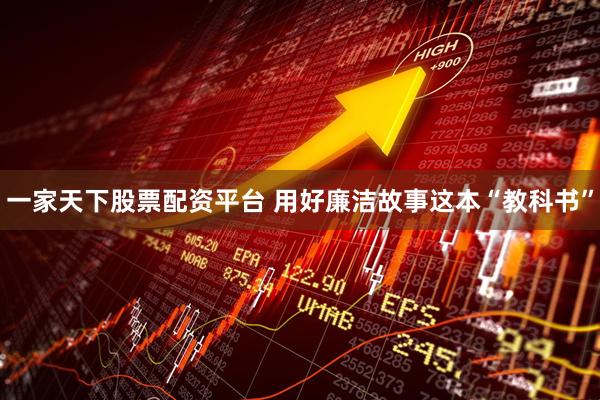 一家天下股票配资平台 用好廉洁故事这本“教科书”