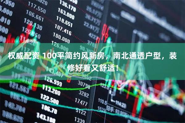 权威配资 100平简约风新房，南北通透户型，装修好看又舒适！