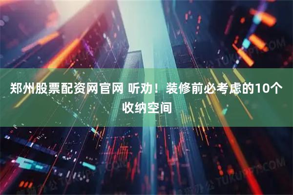 郑州股票配资网官网 听劝！装修前必考虑的10个收纳空间