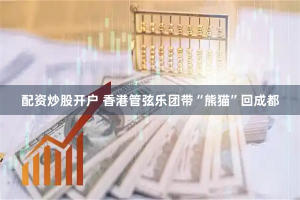配资炒股开户 香港管弦乐团带“熊猫”回成都